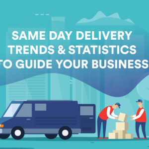 Same Day Delivery Trends and Statistics to Guide Your Business